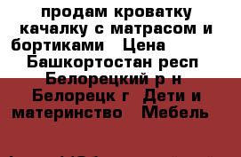 продам кроватку-качалку с матрасом и бортиками › Цена ­ 1 500 - Башкортостан респ., Белорецкий р-н, Белорецк г. Дети и материнство » Мебель   